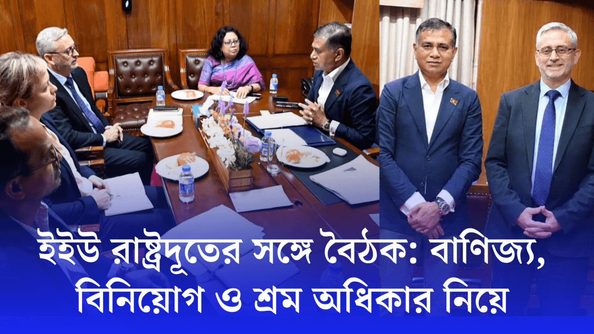 ইইউ রাষ্ট্রদূতের সঙ্গে বৈঠক বাণিজ্য, বিনিয়োগ ও শ্রম অধিকার নিয়ে আলোচনা
